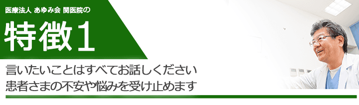 言いたいことはすべてお話しください。患者さまの不安や悩みを受け止めます